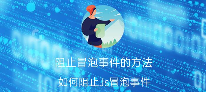 阻止冒泡事件的方法 如何阻止Js冒泡事件？